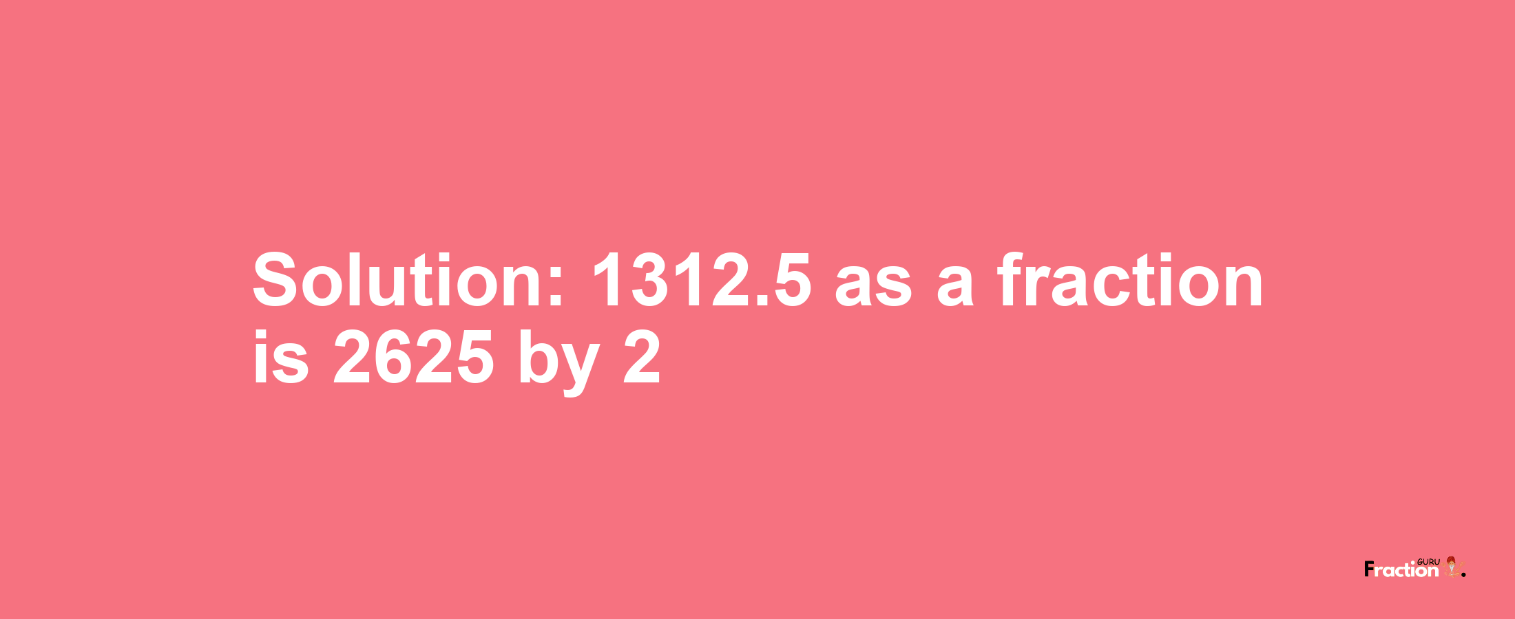 Solution:1312.5 as a fraction is 2625/2